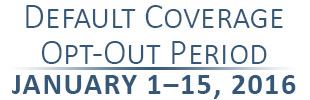 Default Coverage Opt-Out Period January 1-15, 2016