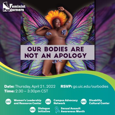 Our Bodies Are Not An Apology: Bold purple letters read “Our Bodies Are Not An Apology” below a photo from the book’s cover of Sonya Renee Taylor laying luxuriously, nude, clothed only in purple petals, with an orange blossom cushioning her head like a flowery halo and purplish-green butterfly wings emerging from her back, her self-love journey activated and in flight. In the upper right is a Feminist Page Turners logo. Below, a yellow swoop borders a green area with event details and logos for CAN, WLRC, DCC, and Dialogue Initiatives, with a Sexual Assault Awareness Month logo.