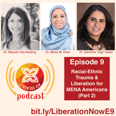 Image with profile pictures at the top of (from left to right) Dr. Maryam Kia-Keating, Mr. Mona M. Amer, and Dr. Gigi Awad. The Liberation Now Podcast logo is shown on the bottom left. On the right, there is a maroon text box with text reading: Episode 9: Racial-ethnic Trauma & Liberation for MENA Americans (Part 2).