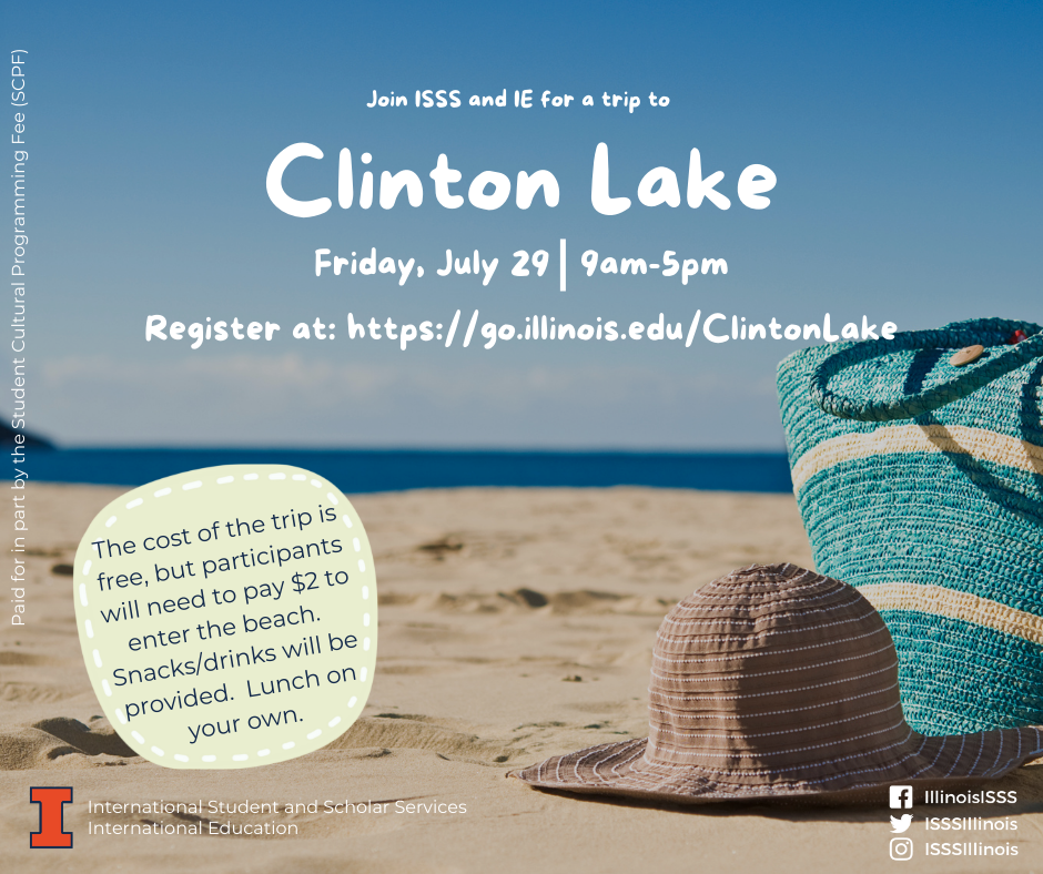 International Student and Scholar Services and International Education will host a trip to Clinton Lake from 9 a.m. to 5 p.m. on Friday, July 29.  To register, visit https://go.illinois.edu/ClintonLake.